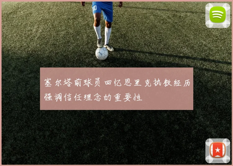 塞尔塔前球员回忆恩里克执教经历强调信任理念的重要性