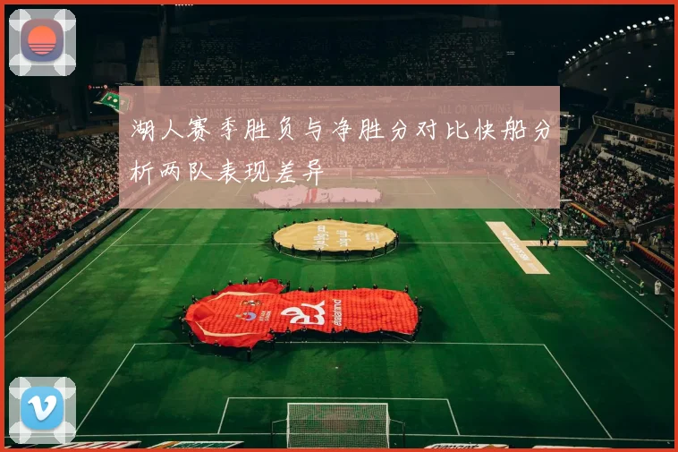 湖人赛季胜负与净胜分对比快船分析两队表现差异