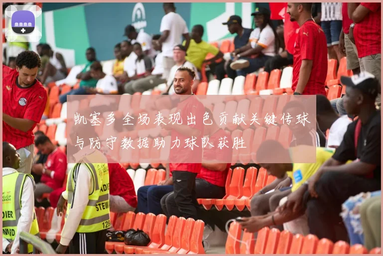 凯塞多全场表现出色贡献关键传球与防守数据助力球队获胜