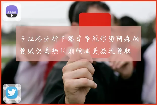 卡拉格分析下赛季争冠形势阿森纳曼城仍是热门利物浦更接近曼联