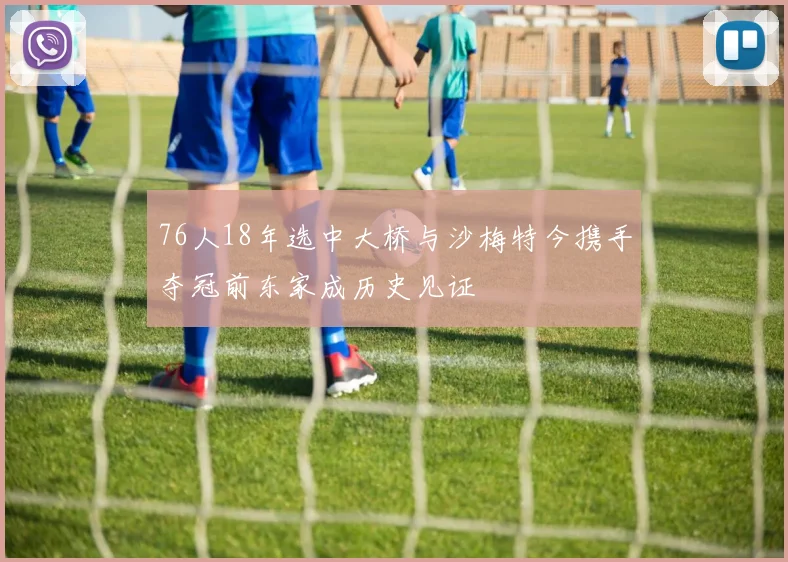 76人18年选中大桥与沙梅特今携手夺冠前东家成历史见证