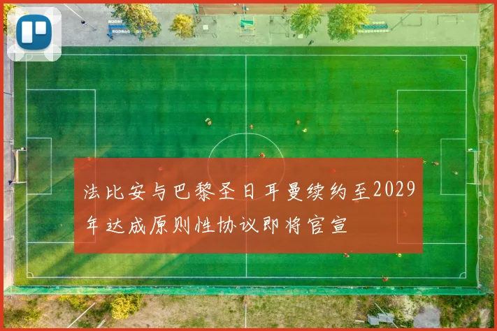 法比安与巴黎圣日耳曼续约至2029年达成原则性协议即将官宣