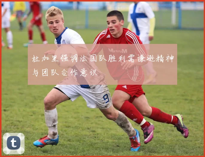 杜加里强调法国队胜利需谦逊精神与团队合作意识