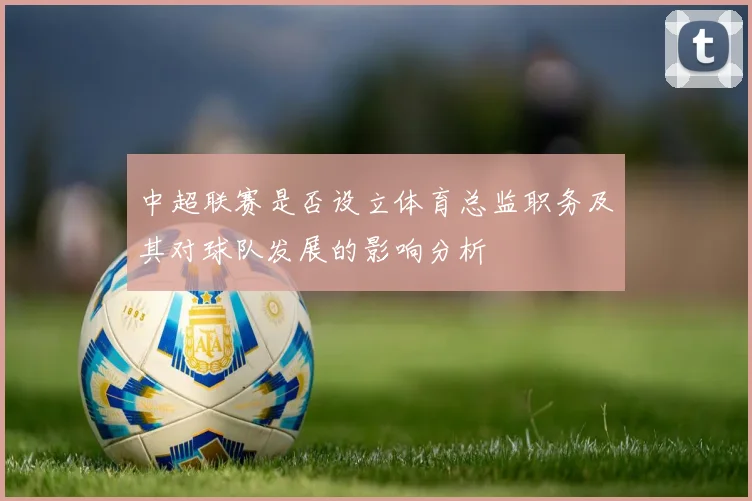 中超联赛是否设立体育总监职务及其对球队发展的影响分析