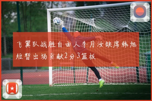 飞翼队战胜自由人李月汝缺席韩旭短暂出场贡献2分3篮板